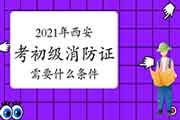 初级消防设施操作员:2021年西安考消防设施操作员证需要什么条件? 初级消防设施操作员:2021年西安考消防设施操作员证需要什么条件?
