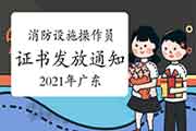 2021年广东中级消防设备操作员证书发放通告 2021年广东中级消防设备操作员证书发放通告