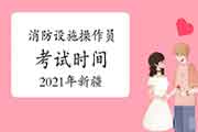 2021年新疆中级消防设备操作员时间预测 2021年新疆中级消防设备操作员时间预测