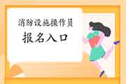 2021年福建中级消防设备操作员证考试报名入口官网 2021年福建中级消防设备操作员证考试报名入口官网
