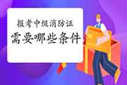 中级消防设施操作员：2021年报考消防设施操作员证需要哪些条件？