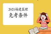 2021年福建监理工程师考试免考条件 2021年福建监理工程师考试免考条件