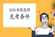 2021年安徽监理工程师考试免考条件 2021年安徽监理工程师考试免考条件