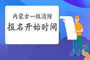 2021年内蒙古一级消防考试报名什么时候启动?