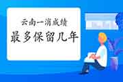 2020年云南一级消防成绩至多保留几年? 2020年云南一级消防成绩至多保留几年?