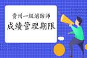 2020年贵州一级消防成绩管理限期 2020年贵州一级消防成绩管理限期