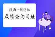 2020陕西一级消防考试成绩查询网址:中国人事考试网 2020陕西一级消防考试成绩查询网址:中国人事考试网