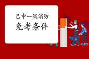 2021年四川巴中一级消防工程师考试怎样免考一科?