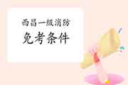 2021年四川西昌一级消防工程师考试怎样免考一科? 2021年四川西昌一级消防工程师考试怎样免考一科?