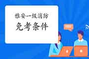2021年四川雅安一级消防工程师考试怎样免考一科? 2021年四川雅安一级消防工程师考试怎样免考一科?