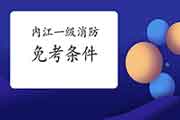 2021年四川内江一级消防工程师考试怎样免考一科? 2021年四川内江一级消防工程师考试怎样免考一科?