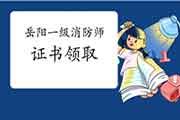 2020年湖南岳阳一级消防工程师考试证书领取通告 2020年湖南岳阳一级消防工程师考试证书领取通告