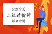 2021宁夏二级造价师报名时间 2021宁夏二级造价师报名时间