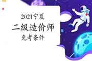 2021宁夏二级造价师免考条件 2021宁夏二级造价师免考条件