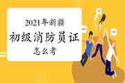 2021年初级消防设施操作员证怎样考新疆 2021年初级消防设施操作员证怎样考新疆