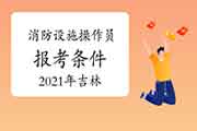 2021年吉林初级消防设备操作员证报考条件 2021年吉林初级消防设备操作员证报考条件