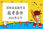 2021年辽宁初级消防设备操作员证报考条件 2021年辽宁初级消防设备操作员证报考条件