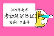 初级消防设施操作员:2021年南京考消防设施操作员证需要什么条件? 初级消防设施操作员:2021年南京考消防设施操作员证需要什么条件?