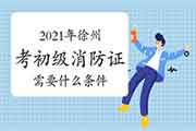 初级消防设施操作员:2021年徐州考消防设施操作员证需要什么条件? 初级消防设施操作员:2021年徐州考消防设施操作员证需要什么条件?
