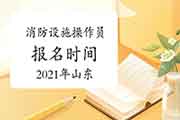 2021年山东消防设备操作员初级报名时间