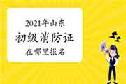 2021年山东在那里报名考消防设施操作员证初级？