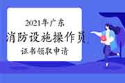 广东2021年初级消防设备操作员证书领取申请通道 广东2021年初级消防设备操作员证书领取申请通道