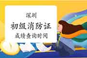 深圳初级消防设施操作员证考试成绩查询时间 深圳初级消防设施操作员证考试成绩查询时间