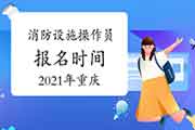 2021年重庆消防设备操作员初级报名时间 2021年重庆消防设备操作员初级报名时间