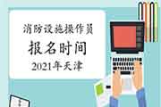 2021年天津消防设备操作员初级报名时间 2021年天津消防设备操作员初级报名时间