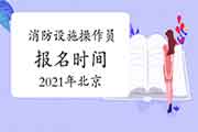 2021年北京消防设备操作员初级报名时间 2021年北京消防设备操作员初级报名时间