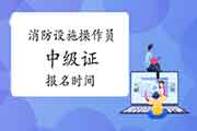2021年河南消防设备操作员中级证报名时间 2021年河南消防设备操作员中级证报名时间