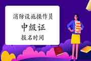 2021年陕西消防设备操作员中级证报名时间 2021年陕西消防设备操作员中级证报名时间