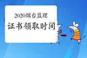 2020年山东烟台注册监理工程师考试证书领取时间2月19日-4月19日