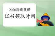 2020年山东聊城注册监理工程师考试证书领取时间2月18日-4月30日