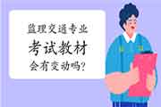 【官方答复】2021年注册监理工程师考试交通教材会有变更吗？