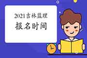 2021吉林注册监理工程师考试时间明确报名什么时候启动？
