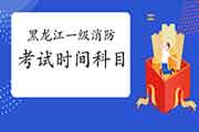 2021年黑龙江一级消防工程师考试时间及科目 2021年黑龙江一级消防工程师考试时间及科目