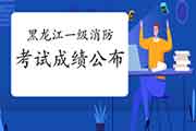 2020年黑龙江一级注册消防工程师考试成绩已宣布！