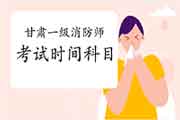 2021年甘肃一级消防工程师考试时间及科目 2021年甘肃一级消防工程师考试时间及科目