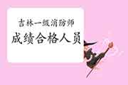 2020年吉林一级消防工程师考试成绩合格人员公示 2020年吉林一级消防工程师考试成绩合格人员公示