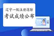 好资讯！2020年辽宁一级注册消防工程师考试成绩已宣布！