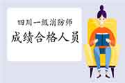 2020年四川一级消防工程师考试成绩合格人员公示 2020年四川一级消防工程师考试成绩合格人员公示