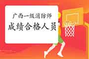 2020年广西一级消防工程师考试成绩合格人员公示 2020年广西一级消防工程师考试成绩合格人员公示