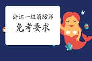 2021年浙江一级消防工程师考试免考要求 2021年浙江一级消防工程师考试免考要求