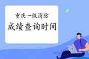 2020年重庆一级消防考试成绩查询时间为2月3日 2020年重庆一级消防考试成绩查询时间为2月3日