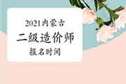 2021内蒙古二级造价师报名时间 2021内蒙古二级造价师报名时间