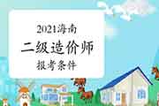 2021海南二级造价工程师考试报考条件 2021海南二级造价工程师考试报考条件