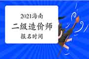 2021海南二级造价师报名时间 2021海南二级造价师报名时间