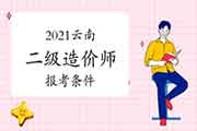 2021云南二级造价工程师考试报考条件 2021云南二级造价工程师考试报考条件