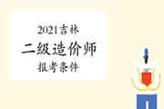 2021吉林二级造价工程师考试报考条件 2021吉林二级造价工程师考试报考条件
